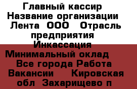 Главный кассир › Название организации ­ Лента, ООО › Отрасль предприятия ­ Инкассация › Минимальный оклад ­ 1 - Все города Работа » Вакансии   . Кировская обл.,Захарищево п.